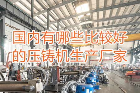 國內(nèi)有哪些比較好的壓鑄機生產(chǎn)廠家？