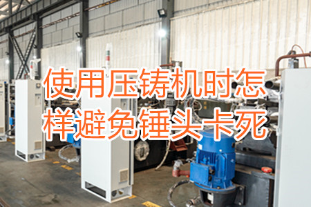 使用壓鑄機時怎樣避免錘頭卡死？