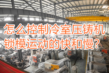 怎么控制冷室壓鑄機(jī)鎖模運(yùn)動的快和慢？