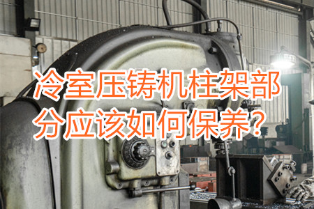 冷室壓鑄機柱架部分應該如何保養？